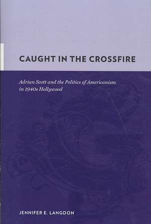 Caught in the Crossfire – Adrian Scott and the Politics of Americanism in 1940′s Hollywood de Jennifer Langdon–teclaw