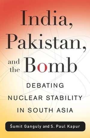 India, Pakistan and the Bomb – Debating Nuclear Stability in South Asia de S. Paul Kapur