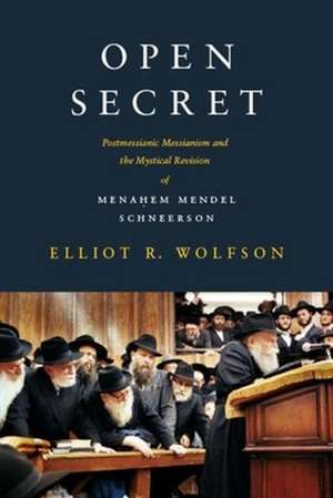 Open Secret – Postmessianic Messianism and the Mystical Revision of Menahem Mendel Schneerson de Elliot R Wolfson