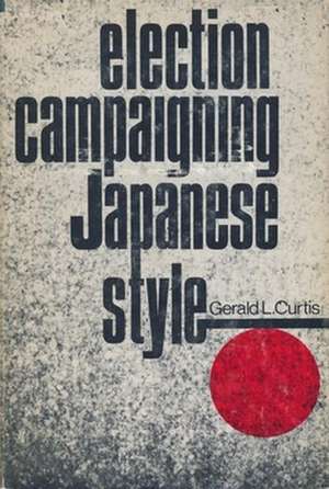 Election Campaigning Japanese Style de Gerald Curtis