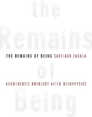 The Remains of Being – Hermeneutic Ontology After Metaphysics de Santiago Zabala