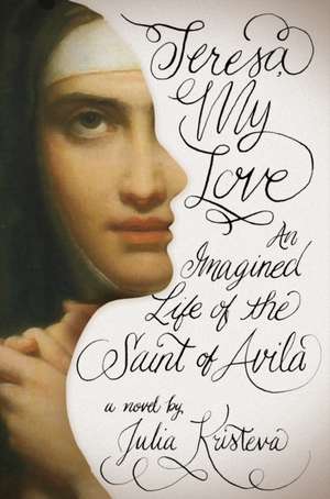 Teresa, My Love – An Imagined Life of the Saint of Avila de Julia Kristeva