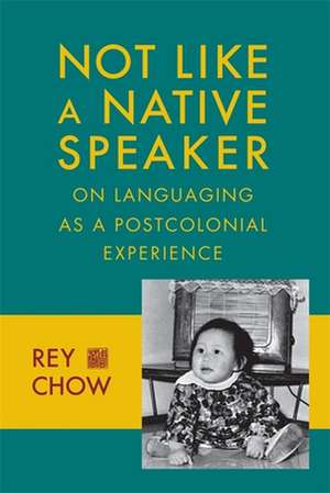 Not Like a Native Speaker – On Languaging as a Postcolonial Experience de Rey Chow