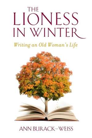 The Lioness in Winter – Writing an Old Woman`s Life de Ann Burack–weiss