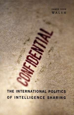 The International Politics of Intelligence Sharing de James Igoe Walsh