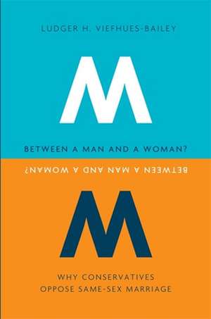 Between a Man and a Woman – Why Conservatives Oppose Same–Sex Marriage de Ludger H Viefhues–bailey