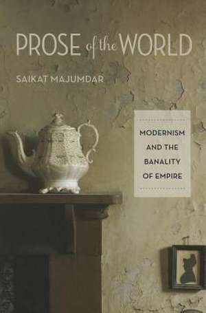 Prose of the World – Modernism and the Banality of Empire de Saikat Majumdar