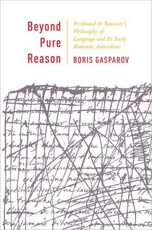 Beyond Pure Reason – Ferdinand de Saussure′s Philosophy of Language and Its Early Romantic Antecedents de Boris Gasparov