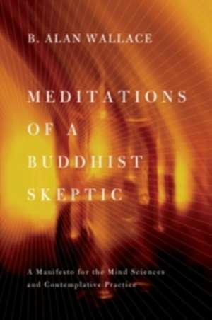 Meditations of a Buddhist Skeptic – A Manifesto for the Mind Sciences and Contemplative Practice de Alan Wallace