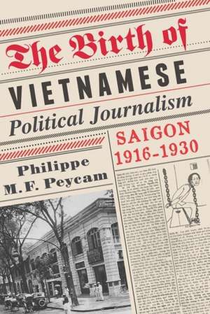 The Birth of Vietnamese Political Journalism – Saigon, 1916–1930 de Philippe Peycam