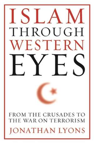 Islam Through Western Eyes – From the Crusades to the War on Terrorism de Jonathan Lyons