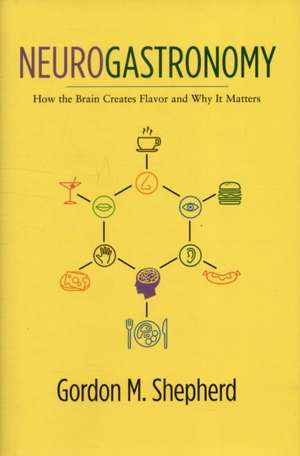 Neurogastronomy – How the Brain Creates Flavor and Why it Matters de Gordon Shepherd