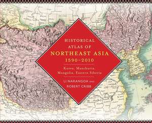 Historical Atlas of Northeast Asia, 1590–2010 – Korea, Manchuria, Mongolia, Eastern Siberia de Narangoa Li