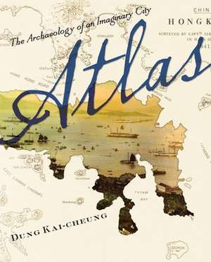 Atlas – The Archaeology of an Imaginary City de Kai–cheung Dung