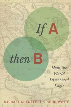 If A, Then B – How the World Discovered Logic de Michael Shenefelt