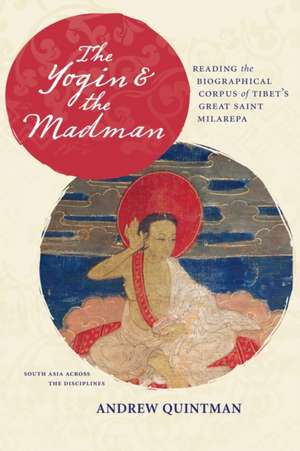 The Yogin and the Madman – Reading the Biographical Corpus of Tibet′s Great Saint Milarepa de Andrew Quintman