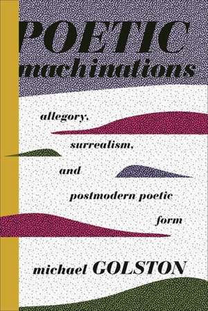 Poetic Machinations – Allegory, Surrealism, and Postmodern Poetic Form de Michael Golston