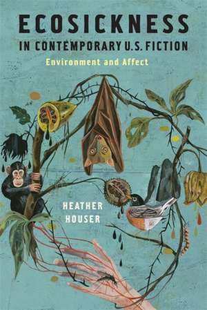 Ecosickness in Contemporary U.S. Fiction – Environment and Affect de Heather Houser