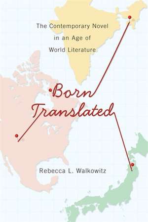 Born Translated – The Contemporary Novel in an Age of World Literature de Rebecca L. Walkowitz