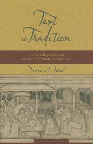 Text to Tradition – The Naisadhiyacarita and Literary Community in South Asia de Deven Patel