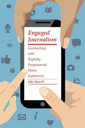 Engaged Journalism – Connecting With Digitally Empowered News Audiences de Jake Batsell