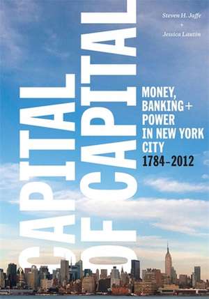 Capital of Capital: Money, Banking, and Power in New York City, 1784-2012 de Museum of the City of New York