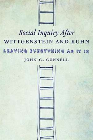 Social Inquiry After Wittgenstein and Kuhn – Leaving Everything as It Is de John Gunnell