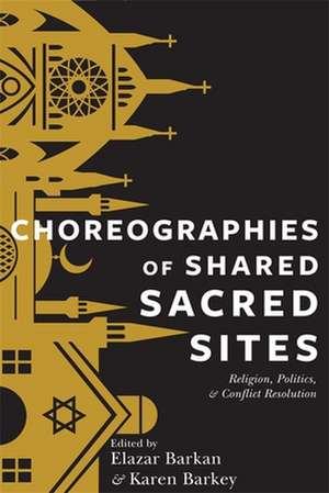 Choreographies of Shared Sacred Sites – Religion, Politics, and Conflict Resolution de Elazar Barkan