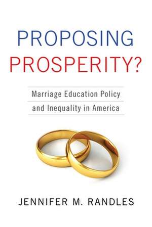 Proposing Prosperity? – Marriage Education Policy and Inequality in America de Jennifer Randles