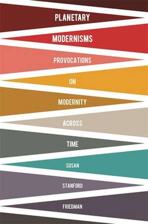 Planetary Modernisms – Provocations on Modernity Across Time de Susan Friedman