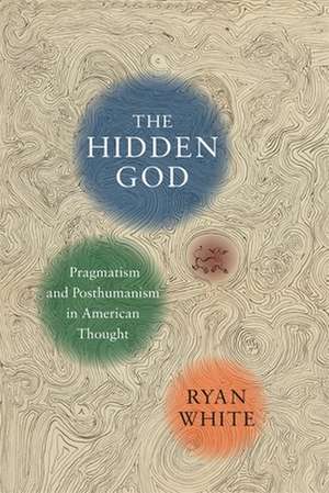 The Hidden God – Pragmatism and Posthumanism in American Thought de Ryan White