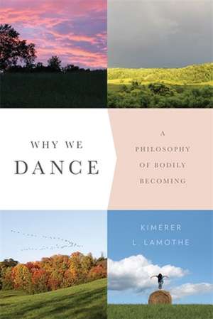 Why We Dance – A Philosophy of Bodily Becoming de Kimerer Lamothe