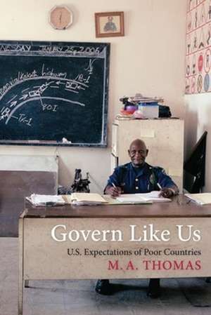 Govern Like Us – U.S. Expectations of Poor Countries de M. A. Thomas