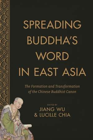 Spreading Buddha`s Word in East Asia – The Formation and Transformation of the Chinese Buddhist Canon de Jiang Wu