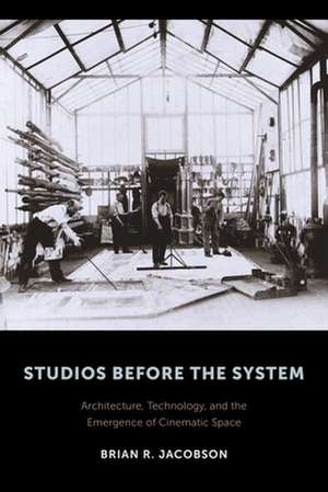 Studios Before the System – Architecture, Technology, and the Emergence of Cinematic Space de Brian Jacobson