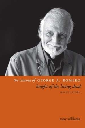 The Cinema of George A. Romero – Knight of the Living Dead, Second Edition de Tony Williams