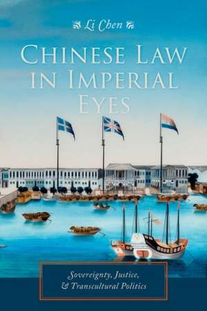 Chinese Law in Imperial Eyes – Sovereignty, Justice, and Transcultural Politics de Li Chen