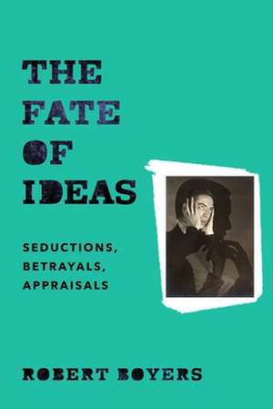 The Fate of Ideas – Seductions, Betrayals, Appraisals de Robert Boyers