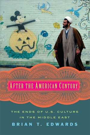 After the American Century – The Ends of U.S. Culture in the Middle East de Brian Edwards