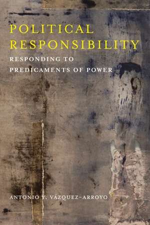 Political Responsibility – Responding to Predicaments of Power de Antonio Vázquez–arroyo