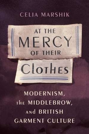 At the Mercy of Their Clothes – Modernism, the Middlebrow, and British Garment Culture de Celia Marshik