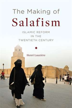 The Making of Salafism – Islamic Reform in the Twentieth Century de Henri Lauzière