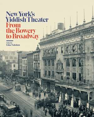 New York′s Yiddish Theater – From the Bowery to Broadway de Edna Nahshon