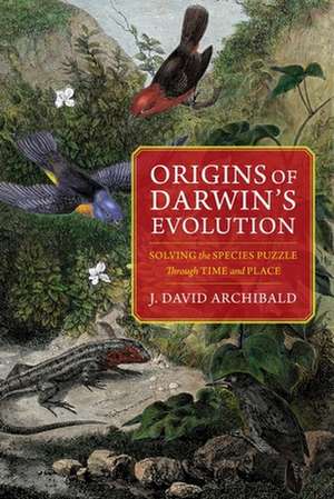 Origins of Darwin`s Evolution – Solving the Species Puzzle Through Time and Place de J. David Archibald