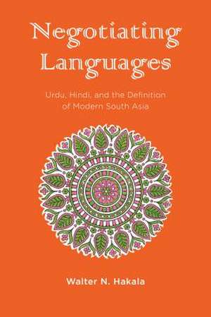 Negotiating Languages – Urdu, Hindi, and the Definition of Modern South Asia de Walter Hakala