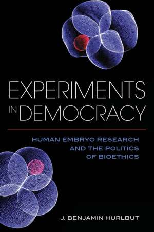 Experiments in Democracy – Human Embryo Research and the Politics of Bioethics de Benjamin Hurlbut