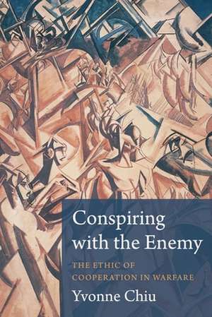 Conspiring with the Enemy – The Ethic of Cooperation in Warfare de Yvonne Chiu