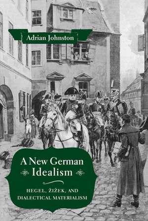 A New German Idealism – Hegel, Zizek, and Dialectical Materialism de Adrian Johnston