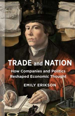 Trade and Nation – How Companies and Politics Reshaped Economic Thought de Emily Erikson