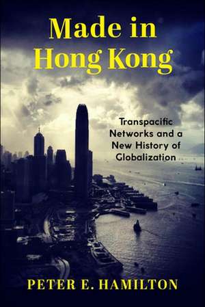 Made in Hong Kong – Transpacific Networks and a New History of Globalization de Peter E. Hamilton